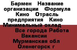 Бармен › Название организации ­ Формула Кино › Отрасль предприятия ­ Кино › Минимальный оклад ­ 25 000 - Все города Работа » Вакансии   . Мурманская обл.,Оленегорск г.